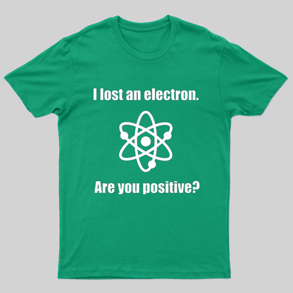 I lost an electron. Are you positive?  T-Shirt