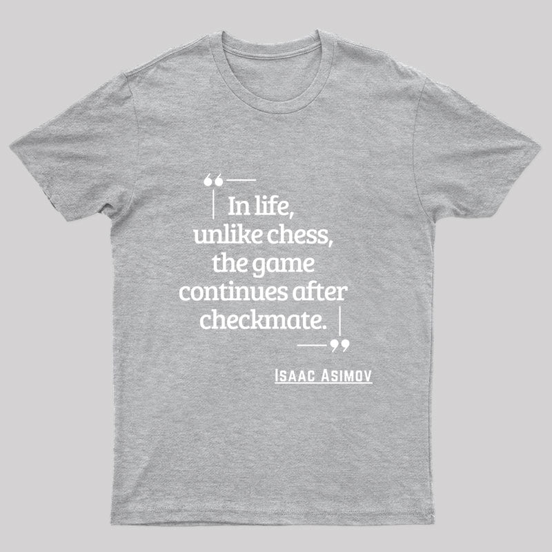 In Life Unlike Chess, The Game Continues After Checkmate Geek T-Shirt