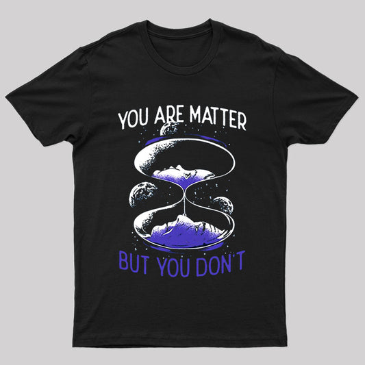You Are Matter But You Don't  T-Shirt