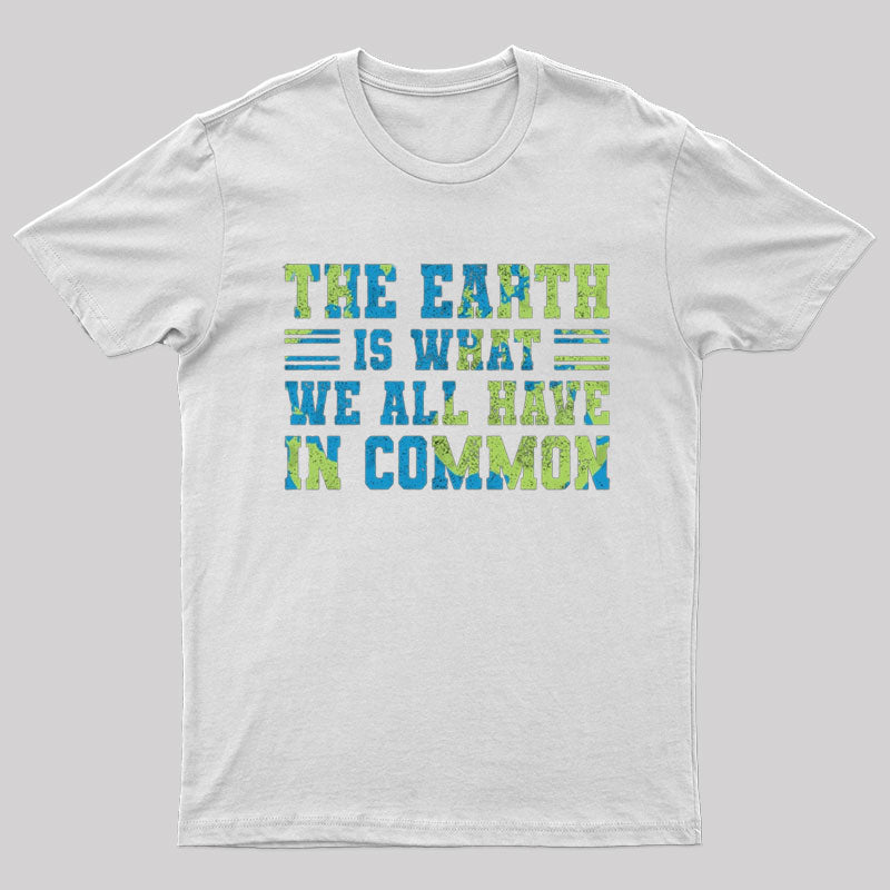 The Earth Is What We All Have In Common T-shirt