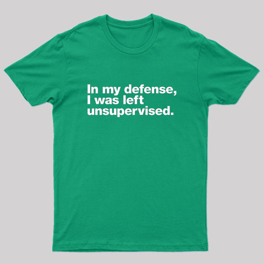 In My Defense, I Was Left Unsupervised Geek T-Shirt