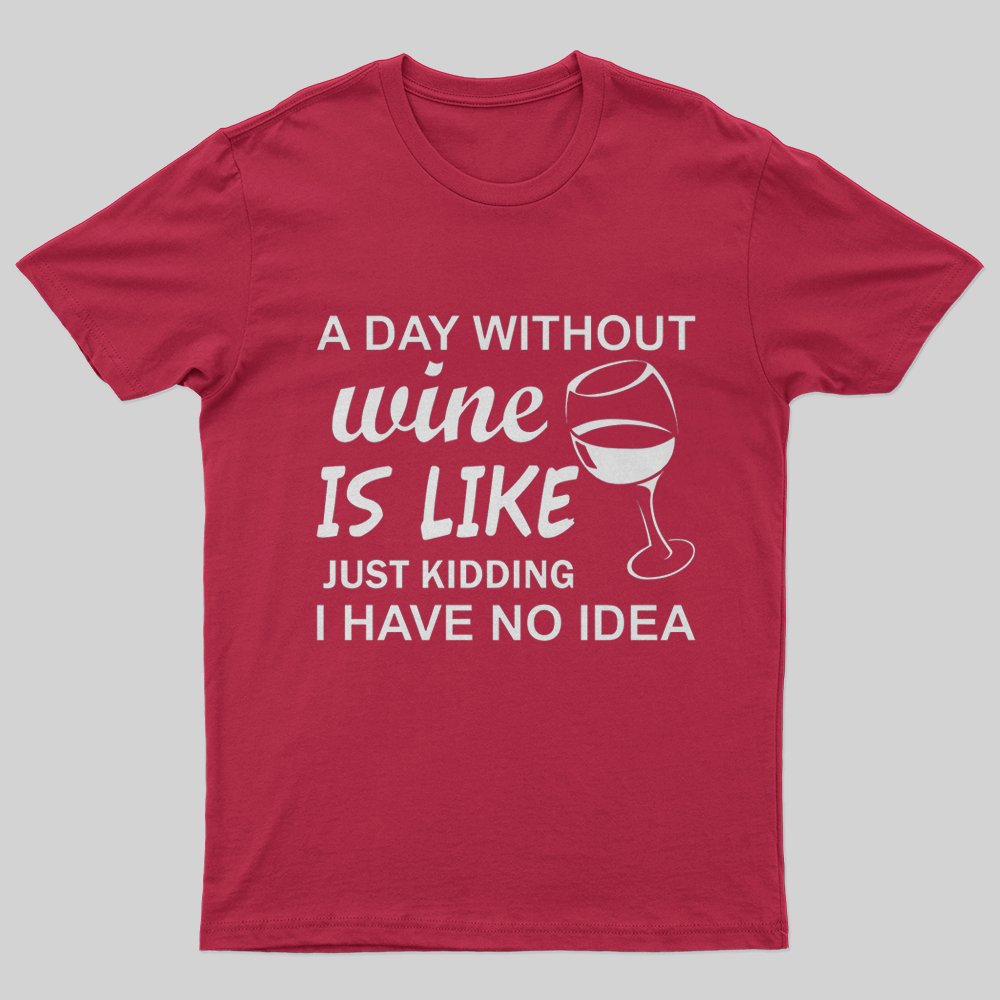 A Day Without Wine Is like Just Kidding I Have No idea Premium T-Shirt - Geeksoutfit