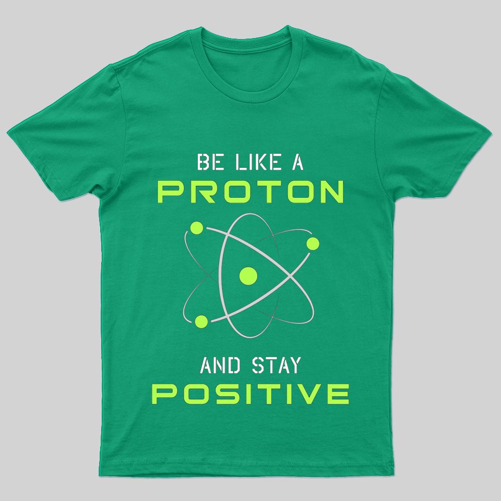 Be a Proton, Stay Positive - Funny Science Geek T-Shirt - Geeksoutfit