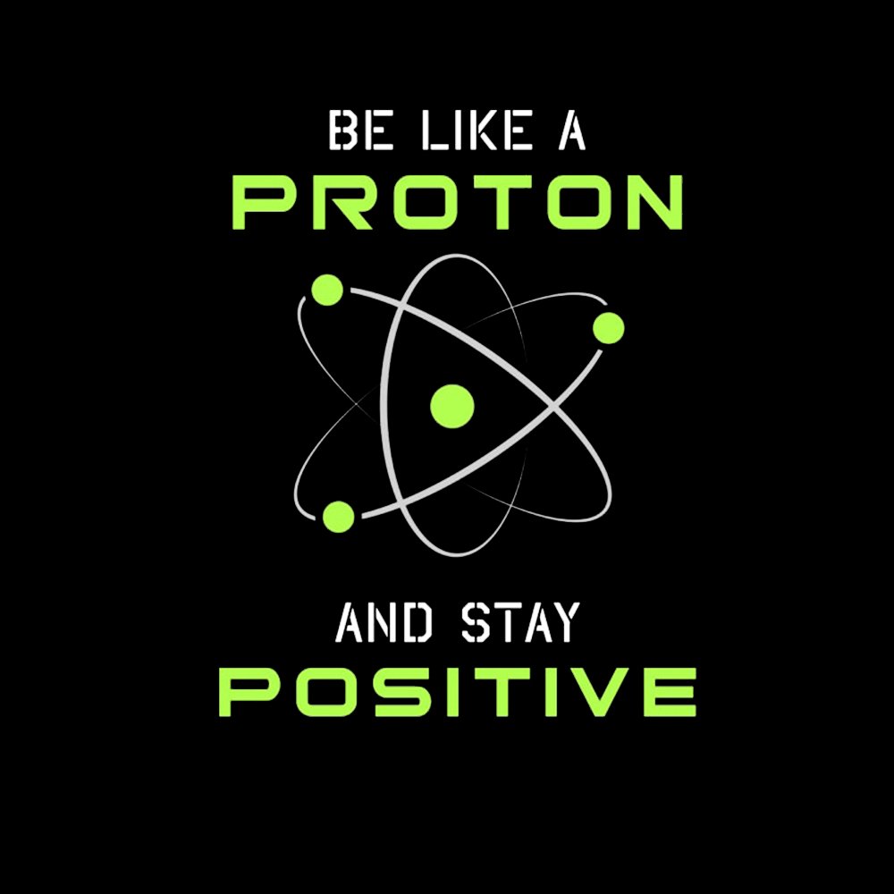 Be a Proton, Stay Positive - Funny Science Geek T-Shirt - Geeksoutfit