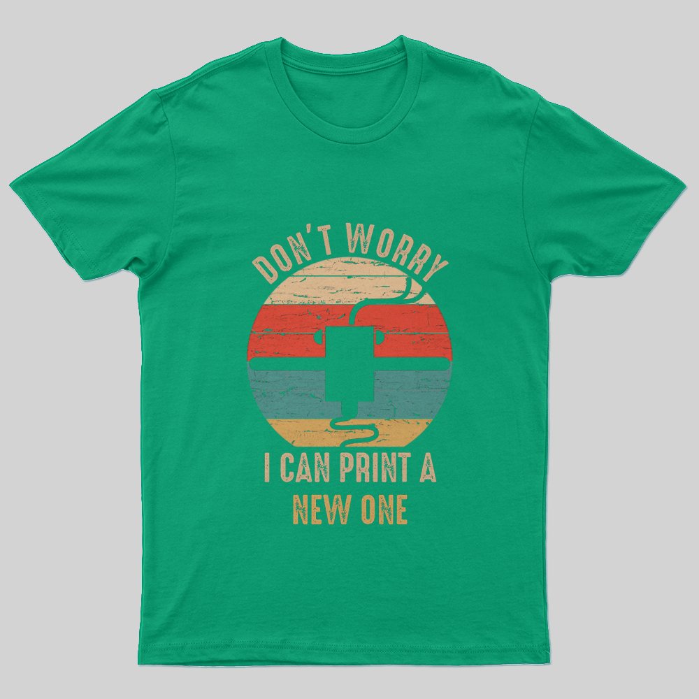 Don't Worry I Can Print A New ONE T-Shirt - Geeksoutfit