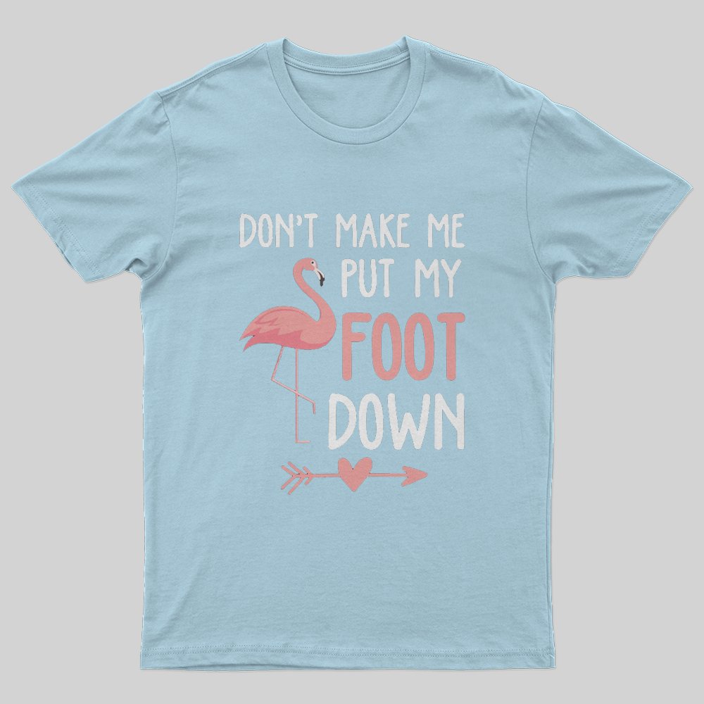 Flamingo Don't Make Me Put My Foot Down T-Shirt - Geeksoutfit