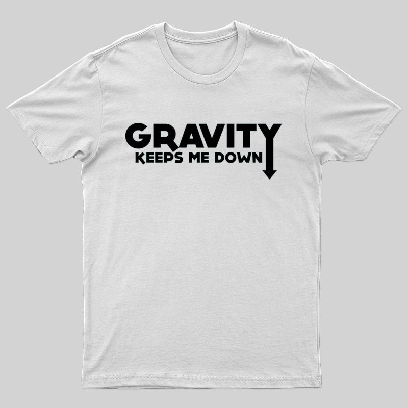 Gravity Keeps Me Down T-Shirt - Geeksoutfit