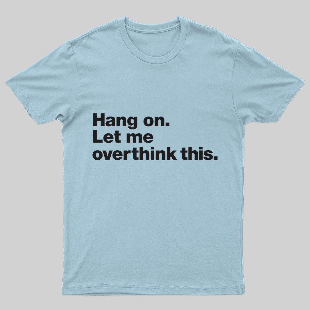 Hang on. Let me overthink this T-Shirt - Geeksoutfit