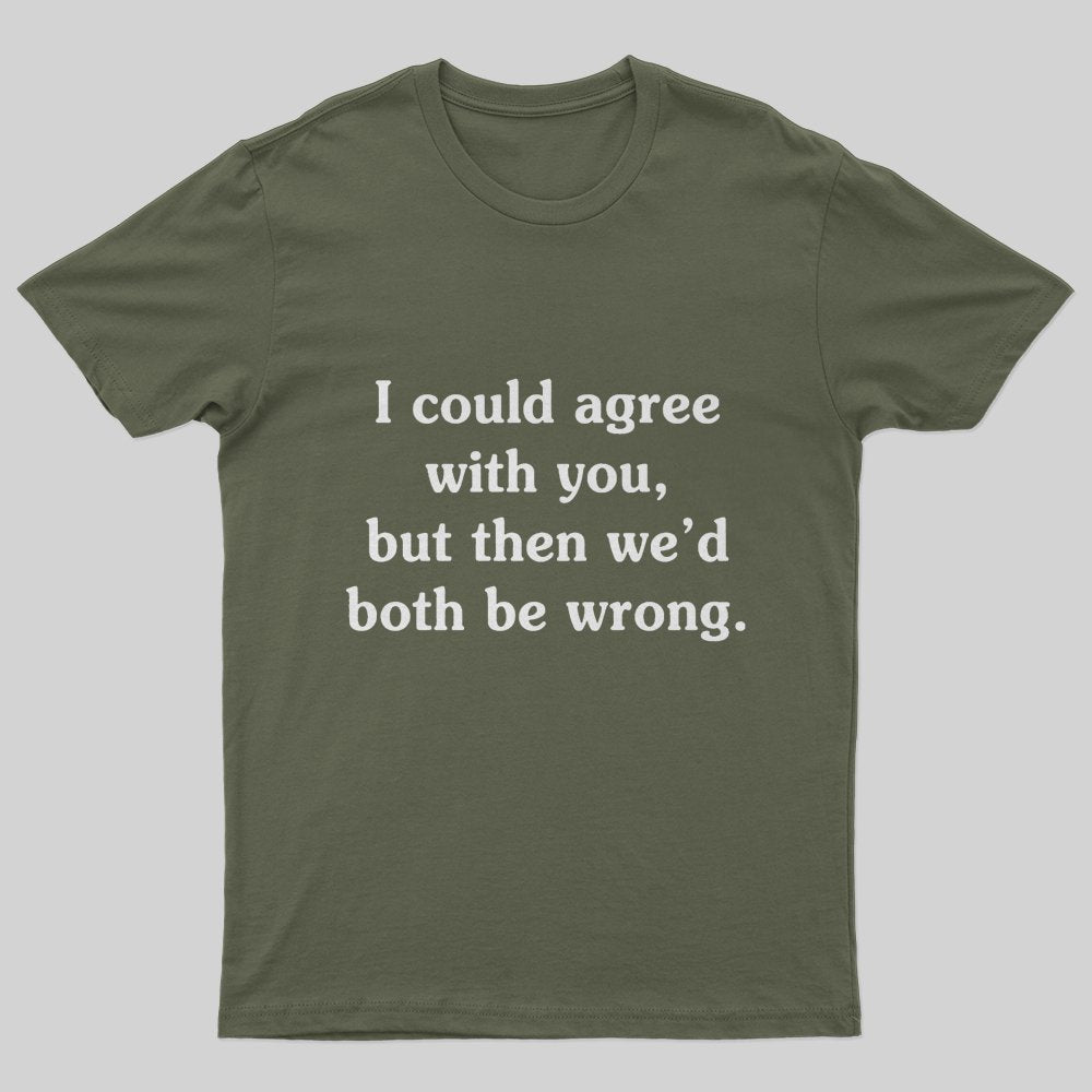 I Could Agree With You T-Shirt - Geeksoutfit