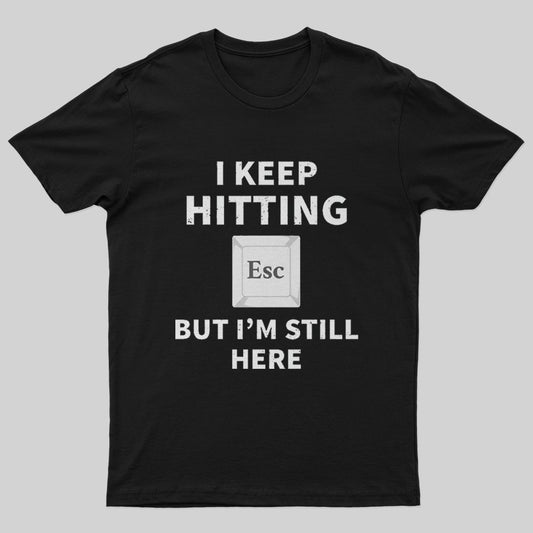 I keep hitting escape but I'm still here T-Shirt - Geeksoutfit