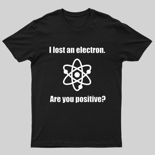 I lost an electron. Are you positive? T-Shirt - Geeksoutfit