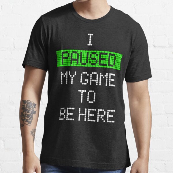 I Paused My Game To Be Here Essential T-Shirt - Geeksoutfit