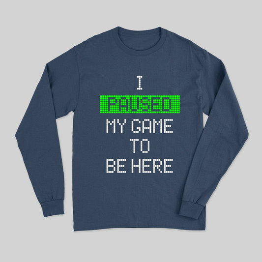 I Paused My Game To Be Here Long Sleeve T-Shirt - Geeksoutfit