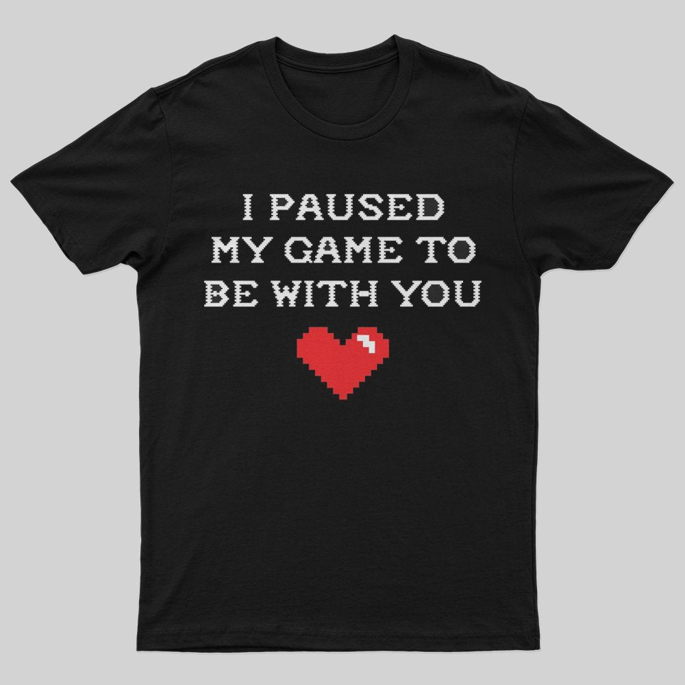 I paused my game to be with you T-Shirt - Geeksoutfit