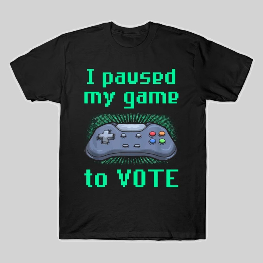 I Paused My Game to Vote T-Shirt - Geeksoutfit