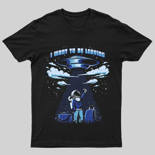 I Want To Be Leaving T-Shirt - Geeksoutfit