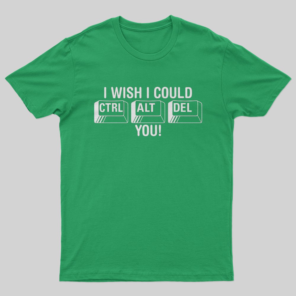 I Wish I Could Ctrl Al Del You! T-Shirt - Geeksoutfit