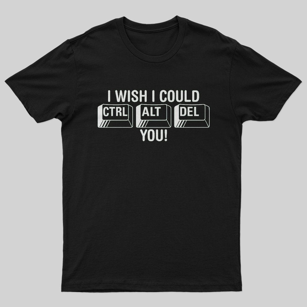 I Wish I Could Ctrl Al Del You! T-Shirt - Geeksoutfit