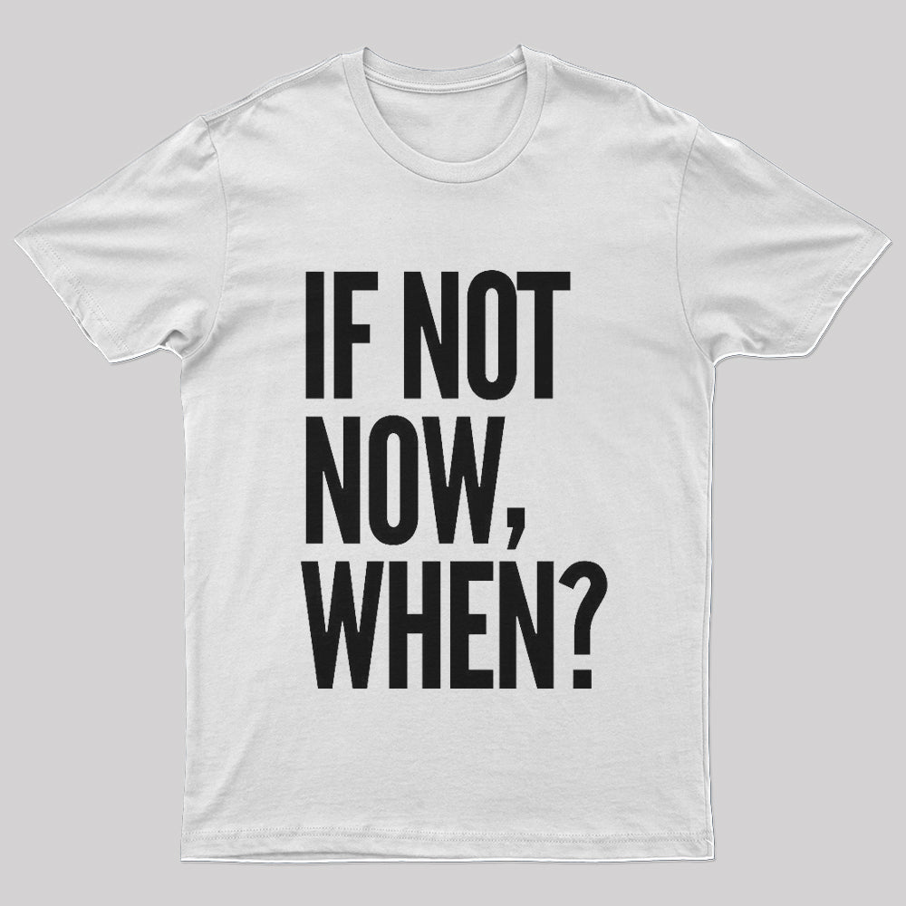 If Not Now When T-Shirt - Geeksoutfit