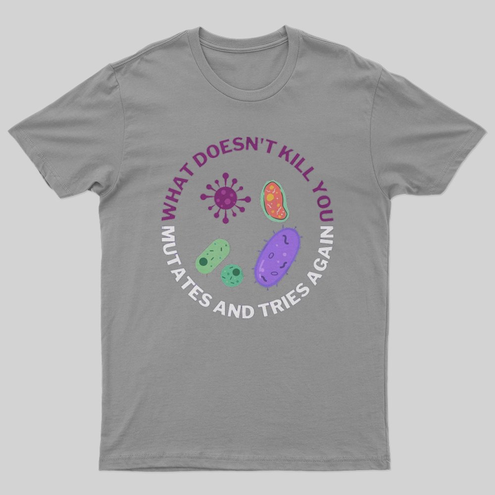What doesn't kill you mutates and tries again T-Shirt - Geeksoutfit
